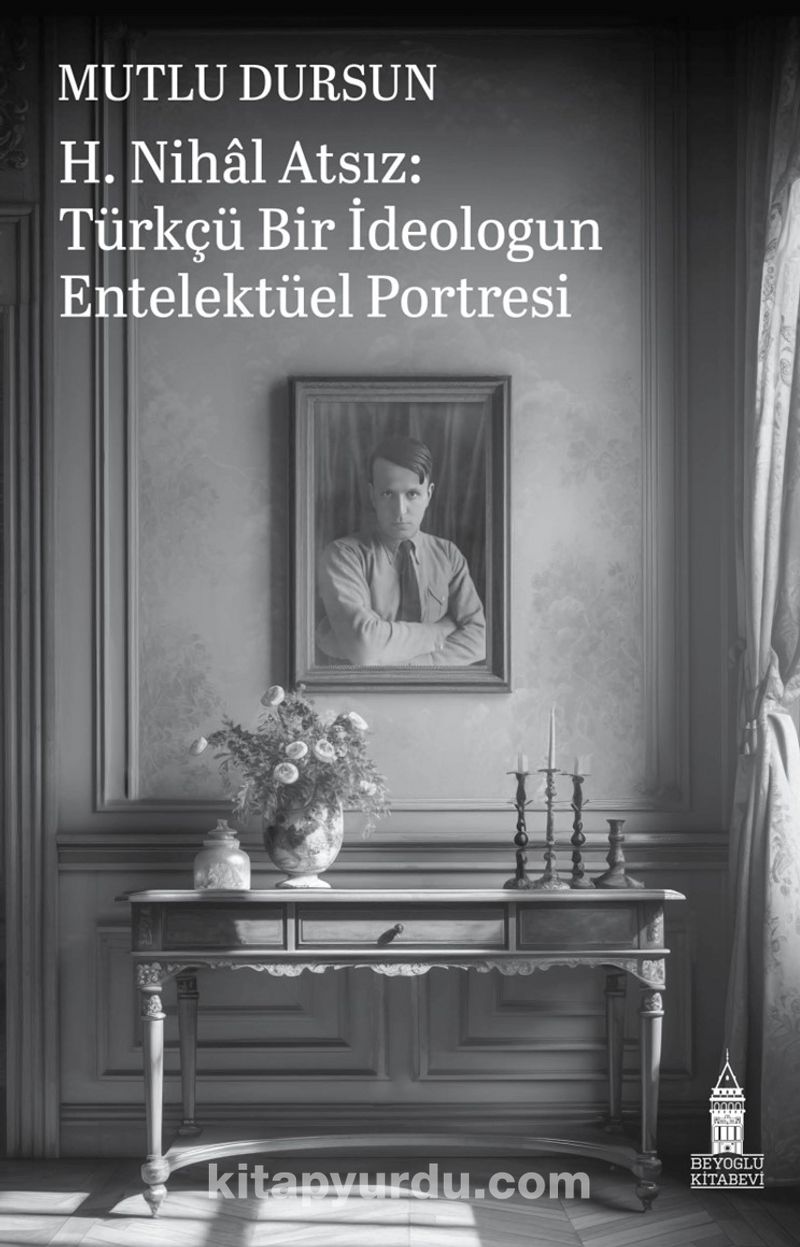 H. Nihal Atsız: Türkçü Bir İdeologun Entelektüel Portresi